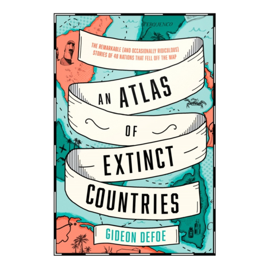 An Atlas of Extinct Countries: The Remarkable Stories of 48 Nations That Fell off the Map