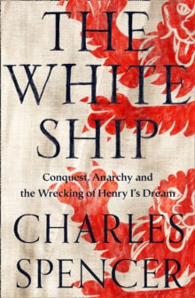 The White Ship : Conquest, Anarchy and the Wrecking of Henry I's Dream