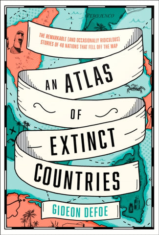 An Atlas of Extinct Countries : The Remarkable Stories of 48 Nations That Fell off the Map
