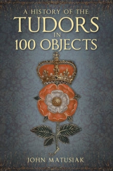 A History of the Tudors in 100 Objects