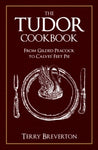 The Tudor Cookbook : From Gilded Peacock to Calves' Feet Pie