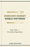 Borough Market: Edible Histories : Epic Tales of Everyday Ingredients
