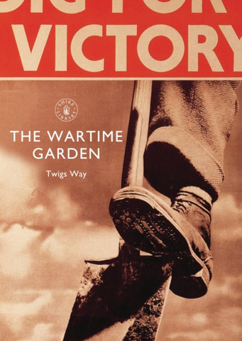 The Wartime Garden : Digging for Victory