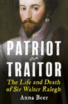 Patriot or Traitor : The Life and Death of Sir Walter Ralegh