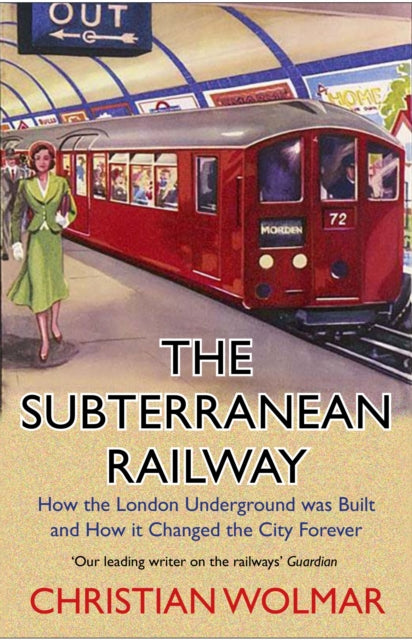 The Subterranean Railway: How the London Underground was Built and How it Changed the City Forever