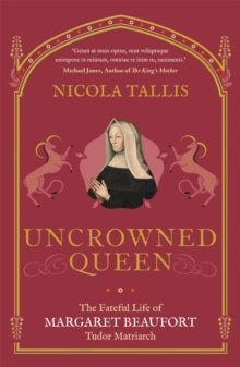 Uncrowned Queen : The Fateful Life of Margaret Beaufort, Tudor Matriarch